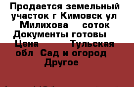 Продается земельный участок г.Кимовск,ул.Милихова 15 соток.Документы готовы. › Цена ­ 160 - Тульская обл. Сад и огород » Другое   